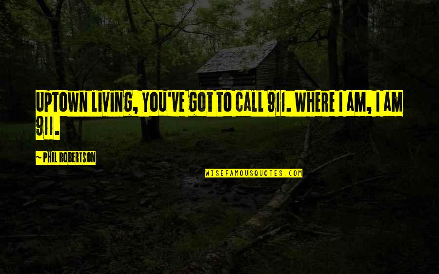 Where've Quotes By Phil Robertson: Uptown living, you've got to call 911. Where
