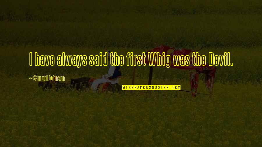 Wherever Life May Lead You Quotes By Samuel Johnson: I have always said the first Whig was Wherever Life May Lead You Quotes By Samuel Johnson: I have always said the first Whig was