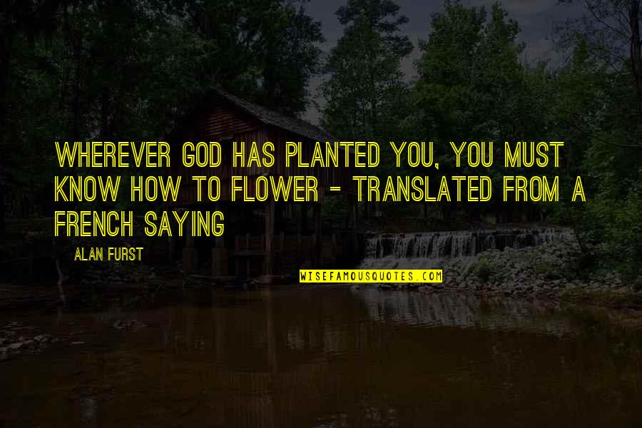 Wherever Quotes By Alan Furst: Wherever God has planted you, you must know