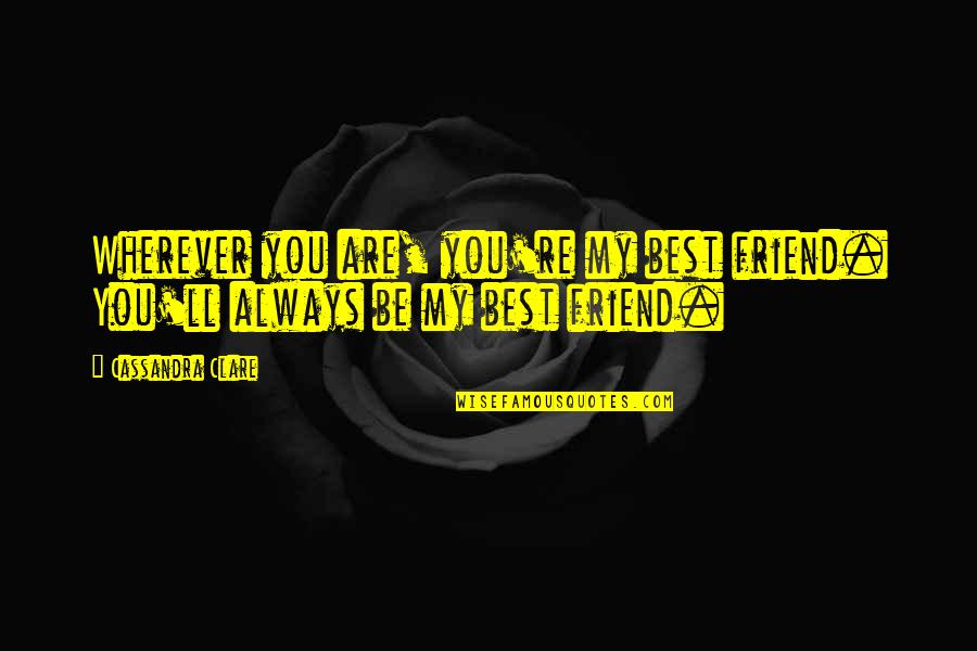 Wherever Quotes By Cassandra Clare: Wherever you are, you're my best friend. You'll