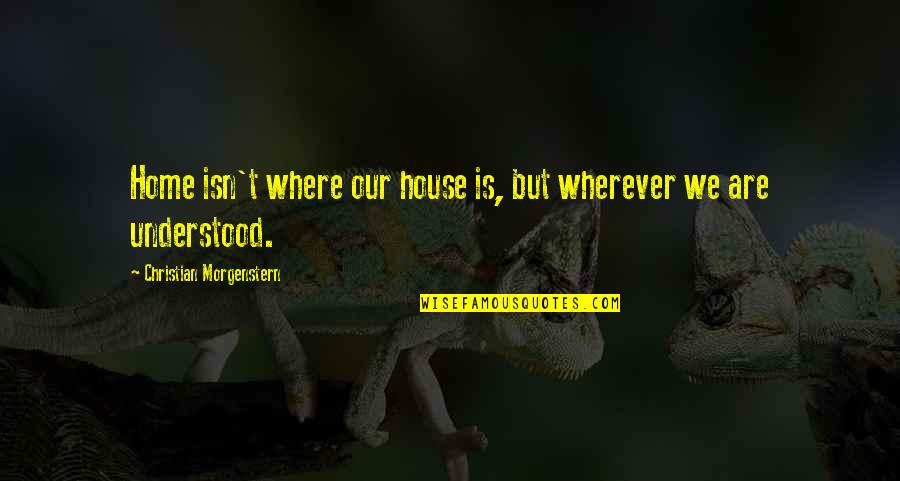 Wherever Quotes By Christian Morgenstern: Home isn't where our house is, but wherever