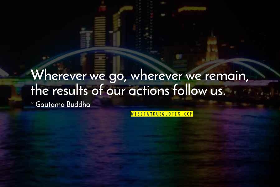 Wherever We Go Quotes By Gautama Buddha: Wherever we go, wherever we remain, the results