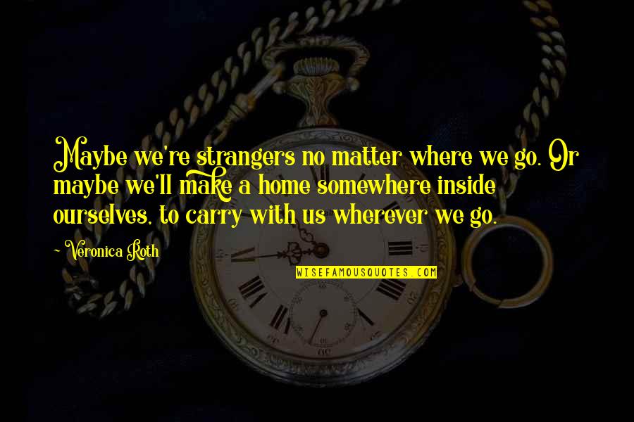 Wherever We Go Quotes By Veronica Roth: Maybe we're strangers no matter where we go.