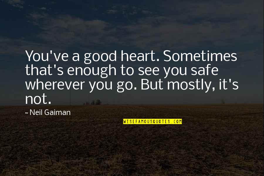 Wherever You Are Be Safe Quotes By Neil Gaiman: You've a good heart. Sometimes that's enough to