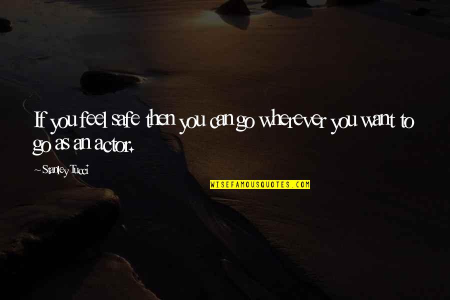 Wherever You Are Be Safe Quotes By Stanley Tucci: If you feel safe then you can go