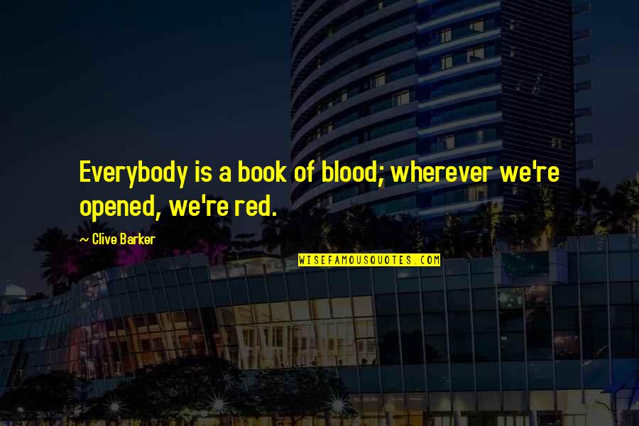 Wherever You Are Book Quotes By Clive Barker: Everybody is a book of blood; wherever we're