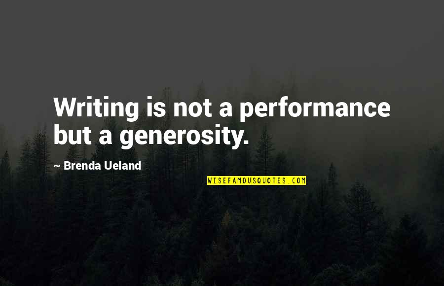 Wherever You Are My Love Will Find You Quotes By Brenda Ueland: Writing is not a performance but a generosity. Wherever You Are My Love Will Find You Quotes By Brenda Ueland: Writing is not a performance but a generosity.