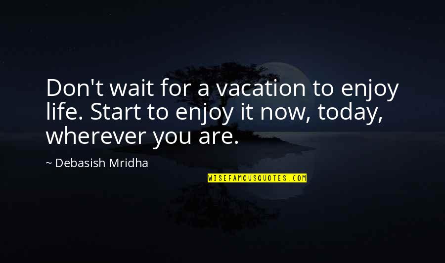 Wherever You Are Quotes By Debasish Mridha: Don't wait for a vacation to enjoy life.