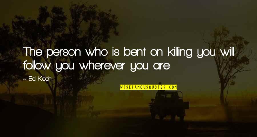Wherever You Are Quotes By Ed Koch: The person who is bent on killing you