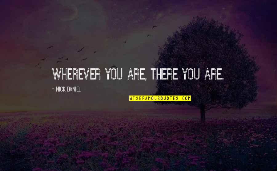 Wherever You Are Quotes By Nick Daniel: Wherever you are, there you are.