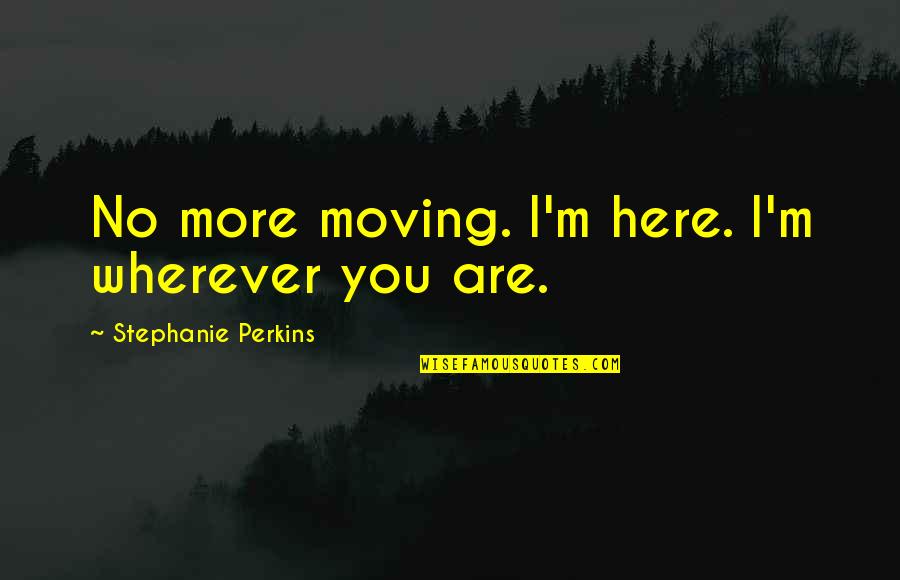 Wherever You Are Quotes By Stephanie Perkins: No more moving. I'm here. I'm wherever you