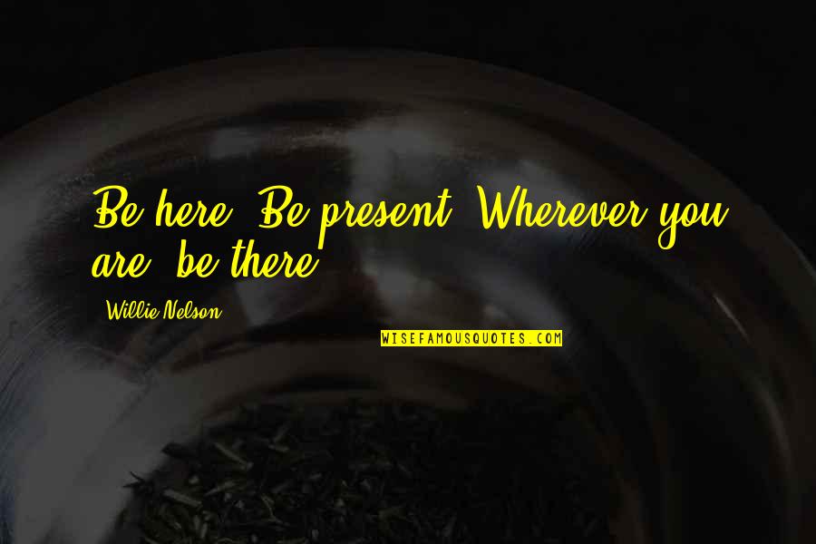 Wherever You Are Quotes By Willie Nelson: Be here. Be present. Wherever you are, be