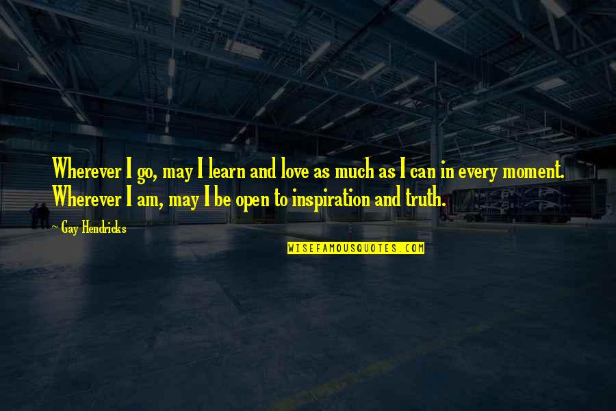 Wherever You Go Love Quotes By Gay Hendricks: Wherever I go, may I learn and love