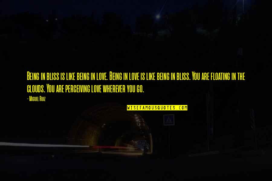 Wherever You Go Love Quotes By Miguel Ruiz: Being in bliss is like being in love. Wherever You Go Love Quotes By Miguel Ruiz: Being in bliss is like being in love.