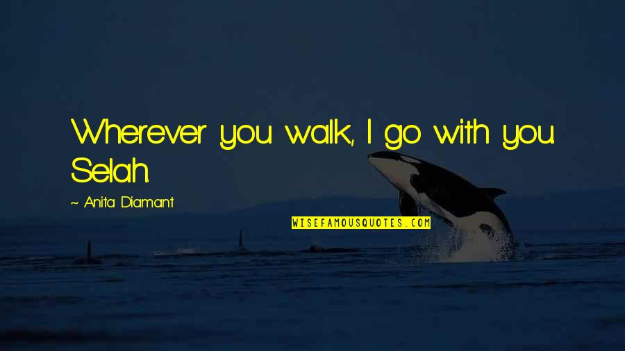 Wherever You Go Quotes By Anita Diamant: Wherever you walk, I go with you. Selah.