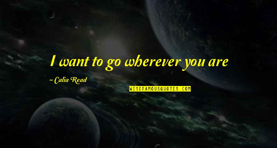 Wherever You Go Quotes By Calia Read: I want to go wherever you are
