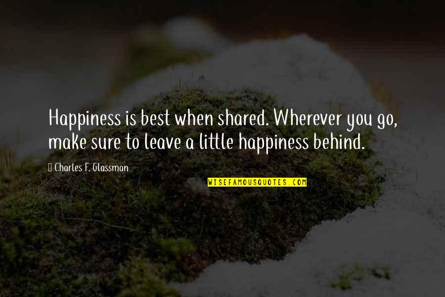 Wherever You Go Quotes By Charles F. Glassman: Happiness is best when shared. Wherever you go,