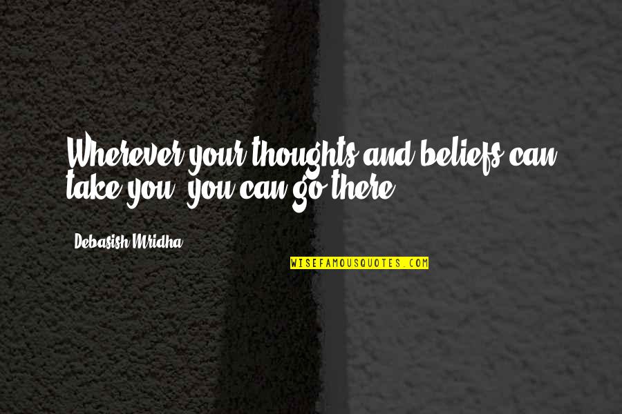 Wherever You Go Quotes By Debasish Mridha: Wherever your thoughts and beliefs can take you,