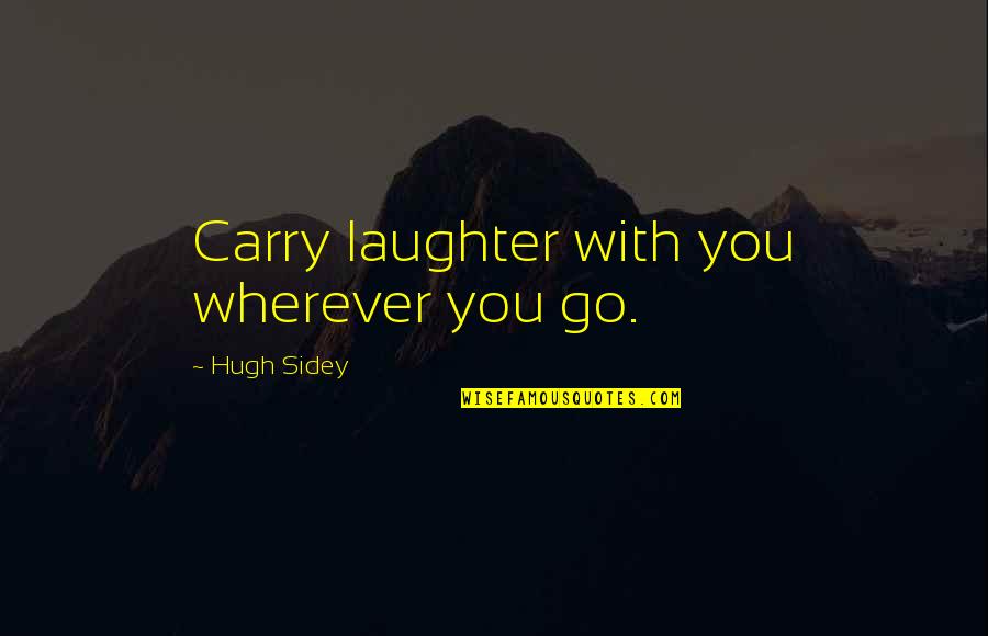 Wherever You Go Quotes By Hugh Sidey: Carry laughter with you wherever you go.