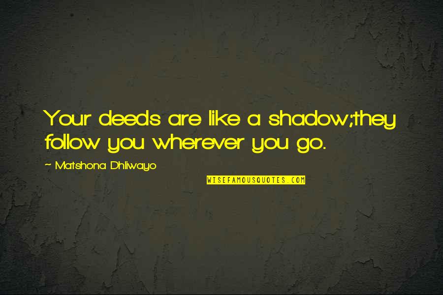 Wherever You Go Quotes By Matshona Dhliwayo: Your deeds are like a shadow;they follow you