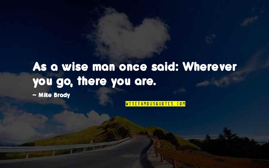 Wherever You Go Quotes By Mike Brady: As a wise man once said: Wherever you