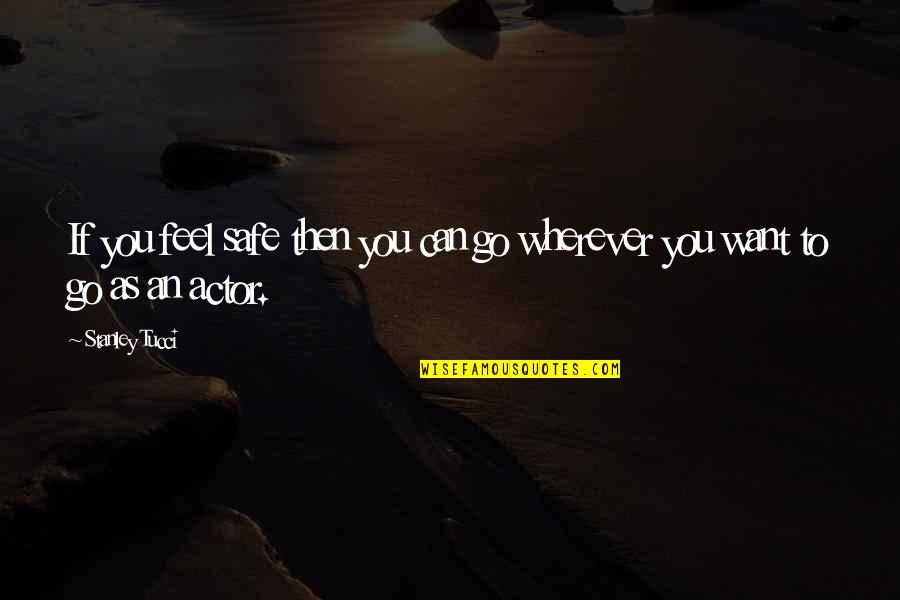 Wherever You Go Quotes By Stanley Tucci: If you feel safe then you can go