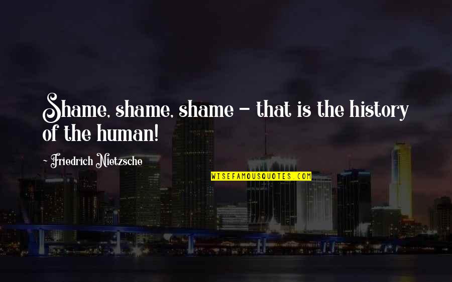 Wherever You Go There You Are Movie Quote Quotes By Friedrich Nietzsche: Shame, shame, shame - that is the history Wherever You Go There You Are Movie Quote Quotes By Friedrich Nietzsche: Shame, shame, shame - that is the history
