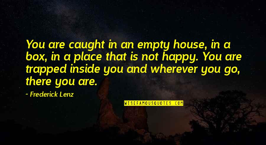 Wherever You Go There You Are Quotes By Frederick Lenz: You are caught in an empty house, in