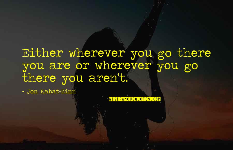 Wherever You Go There You Are Quotes By Jon Kabat-Zinn: Either wherever you go there you are or