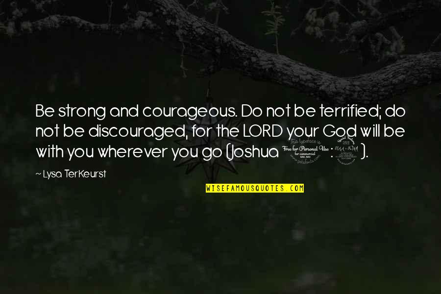 Wherever You Will Go Quotes By Lysa TerKeurst: Be strong and courageous. Do not be terrified;