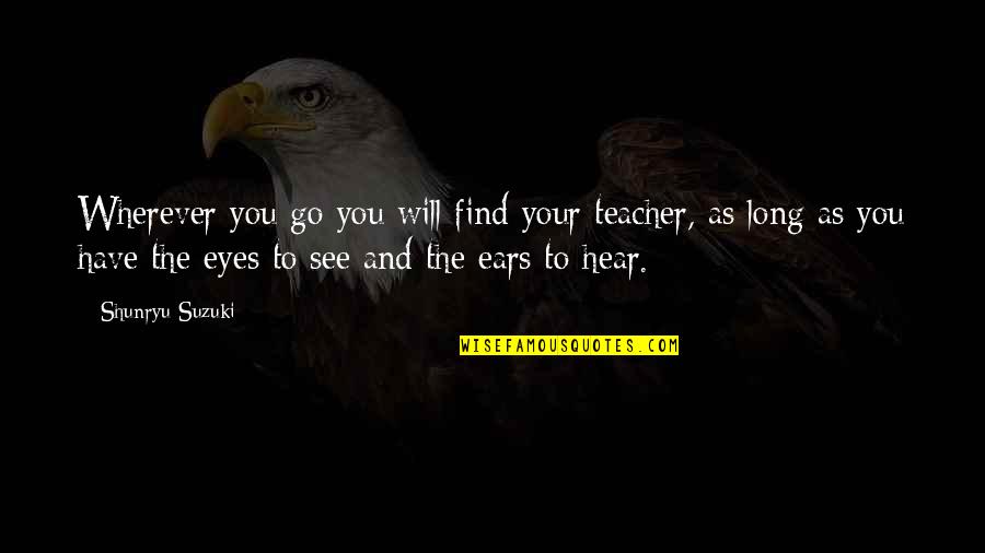 Wherever You Will Go Quotes By Shunryu Suzuki: Wherever you go you will find your teacher,