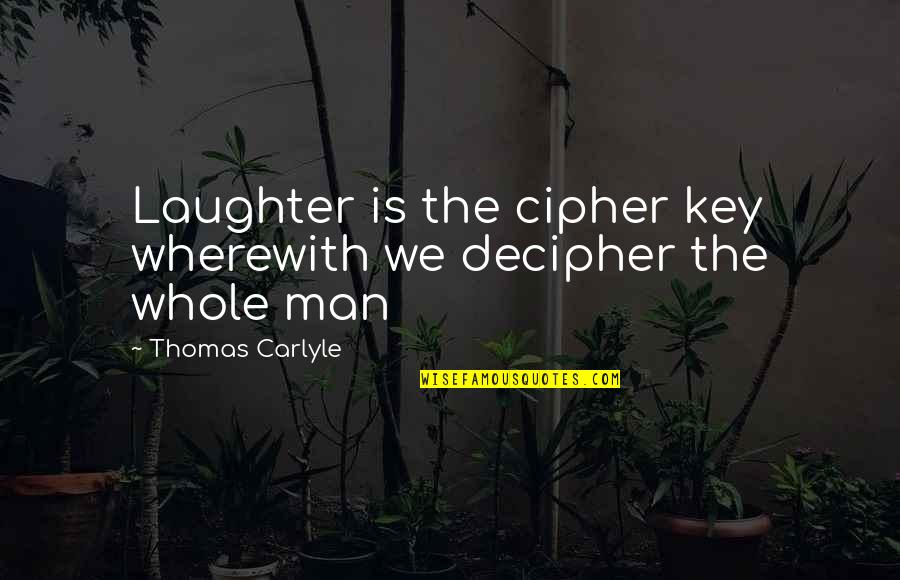 Wherewith Quotes By Thomas Carlyle: Laughter is the cipher key wherewith we decipher