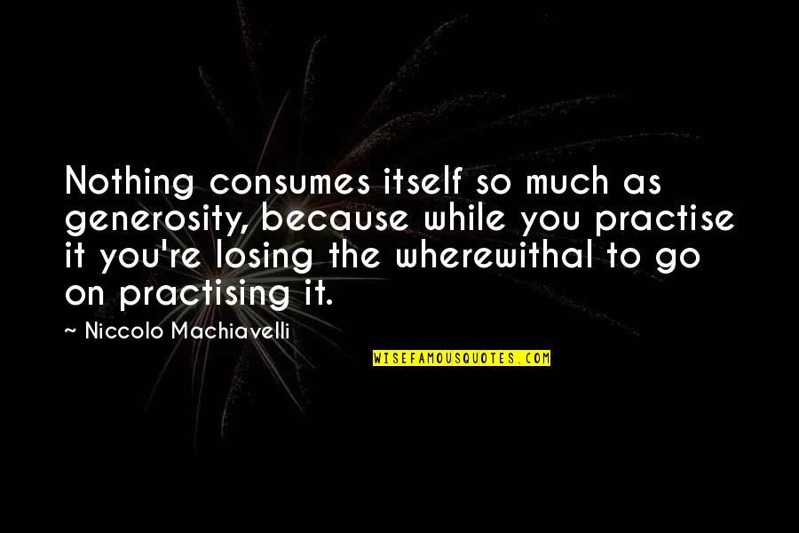 Wherewithal Quotes By Niccolo Machiavelli: Nothing consumes itself so much as generosity, because