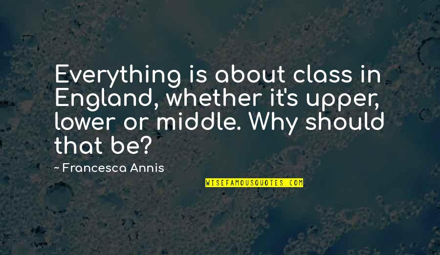 Wherher Quotes By Francesca Annis: Everything is about class in England, whether it's