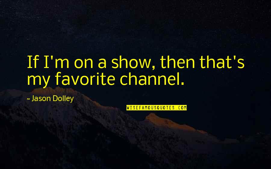 Wherin Quotes By Jason Dolley: If I'm on a show, then that's my