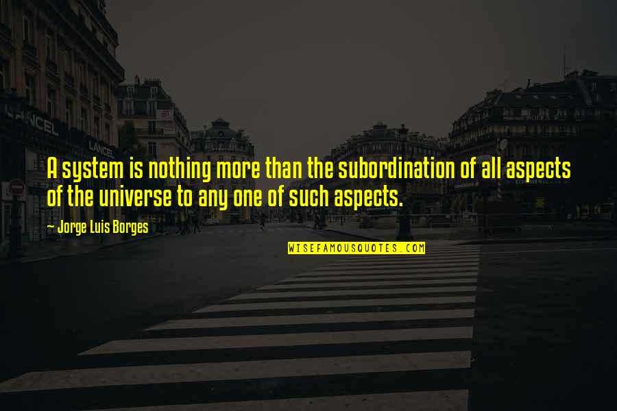 Wherin Quotes By Jorge Luis Borges: A system is nothing more than the subordination