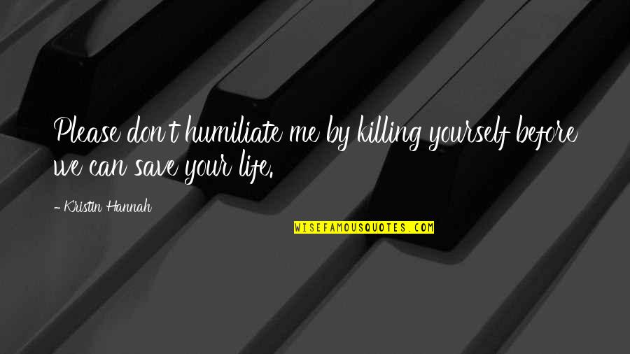 Wherley Optical Dover Quotes By Kristin Hannah: Please don't humiliate me by killing yourself before