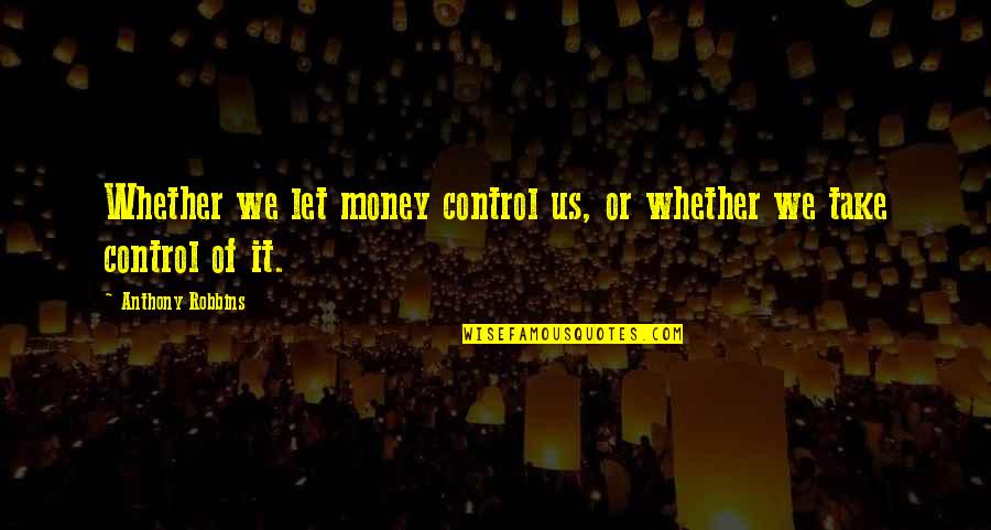 Whether Money Quotes By Anthony Robbins: Whether we let money control us, or whether Whether Money Quotes By Anthony Robbins: Whether we let money control us, or whether