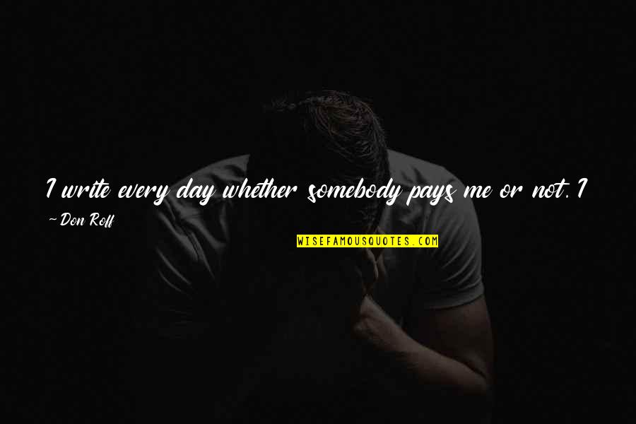 Whether Money Quotes By Don Roff: I write every day whether somebody pays me Whether Money Quotes By Don Roff: I write every day whether somebody pays me