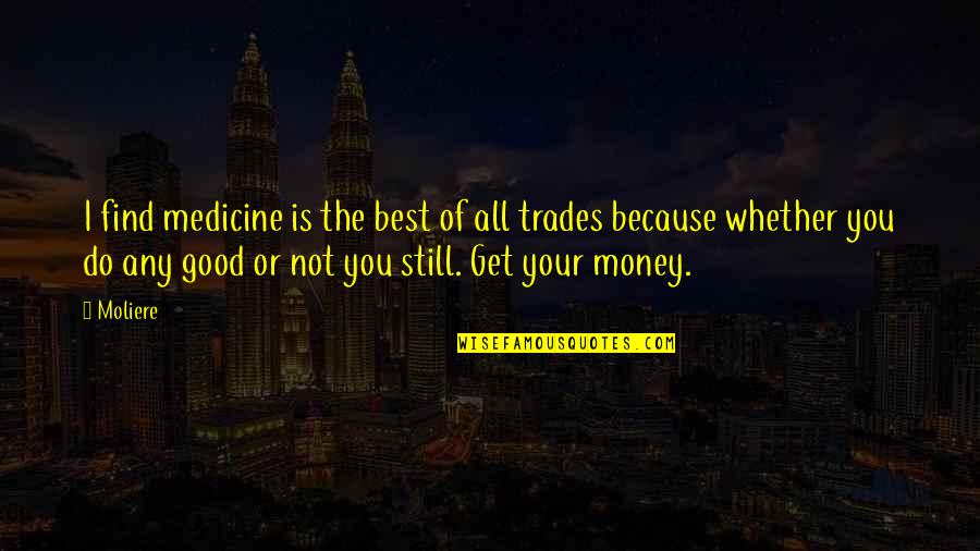 Whether Money Quotes By Moliere: I find medicine is the best of all Whether Money Quotes By Moliere: I find medicine is the best of all