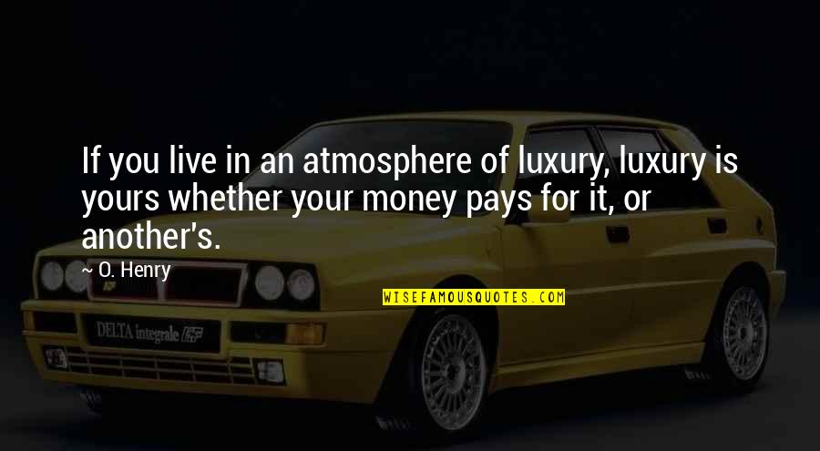 Whether Money Quotes By O. Henry: If you live in an atmosphere of luxury, Whether Money Quotes By O. Henry: If you live in an atmosphere of luxury,