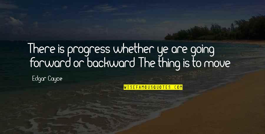 Whether Or Not To Move On Quotes By Edgar Cayce: There is progress whether ye are going forward
