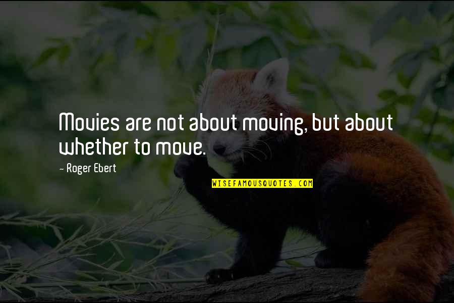 Whether Or Not To Move On Quotes By Roger Ebert: Movies are not about moving, but about whether Whether Or Not To Move On Quotes By Roger Ebert: Movies are not about moving, but about whether