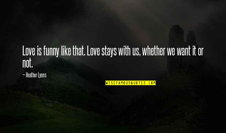 Whether We Like It Or Not Quotes By Heather Lyons: Love is funny like that. Love stays with