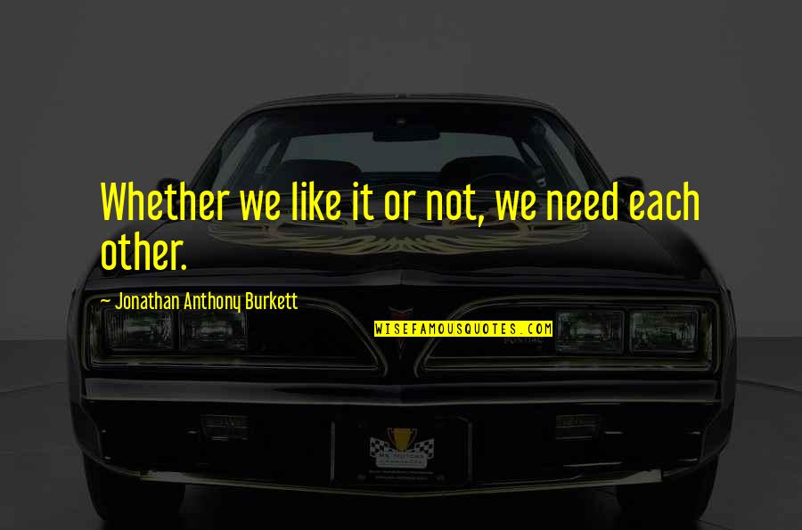 Whether We Like It Or Not Quotes By Jonathan Anthony Burkett: Whether we like it or not, we need