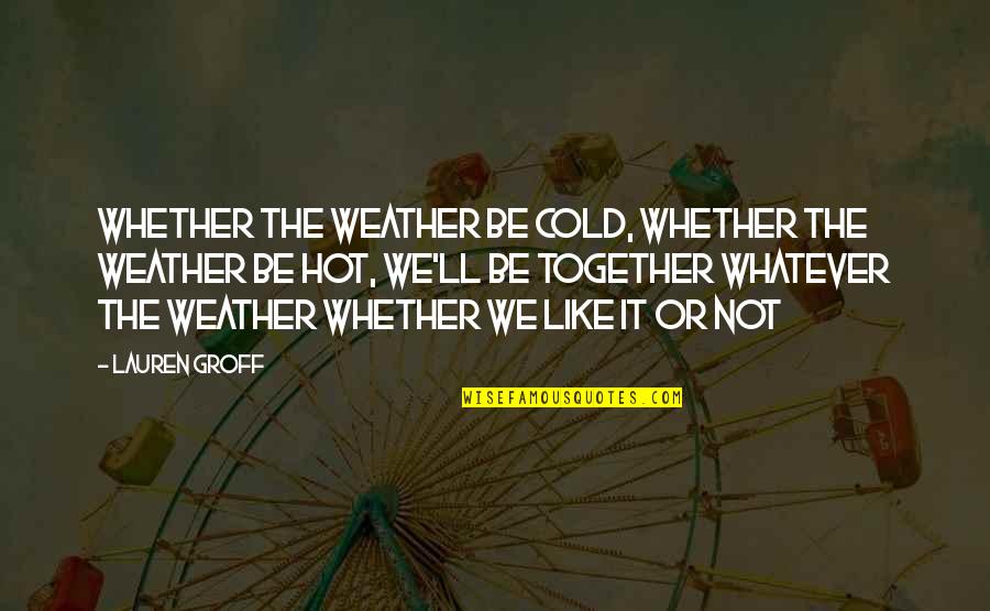 Whether We Like It Or Not Quotes By Lauren Groff: Whether the weather be cold, whether the weather
