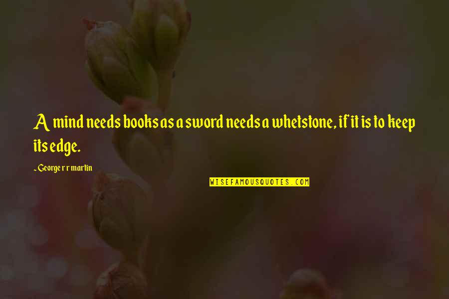 Whetstone Quotes By George R R Martin: A mind needs books as a sword needs Whetstone Quotes By George R R Martin: A mind needs books as a sword needs