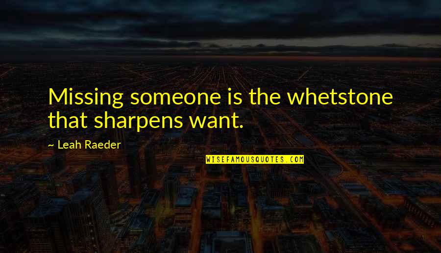 Whetstone Quotes By Leah Raeder: Missing someone is the whetstone that sharpens want. Whetstone Quotes By Leah Raeder: Missing someone is the whetstone that sharpens want.