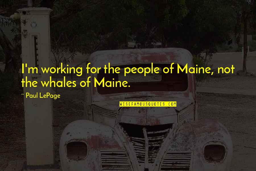 Whetstones Antiques Quotes By Paul LePage: I'm working for the people of Maine, not