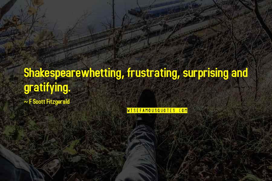 Whetting Quotes By F Scott Fitzgerald: Shakespearewhetting, frustrating, surprising and gratifying.